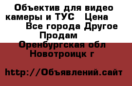 Объектив для видео камеры и ТУС › Цена ­ 8 000 - Все города Другое » Продам   . Оренбургская обл.,Новотроицк г.